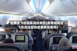 疫情坐飞机回家途经地区(疫情期间坐飞机到达目的地需要隔离吗)