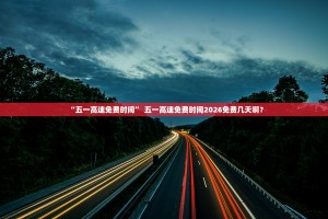 “五一高速免费时间” 五一高速免费时间2026免费几天啊？