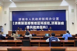 【济南算是疫情地区吗现在,济南算疫情风险地区吗】