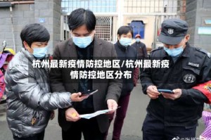 杭州最新疫情防控地区/杭州最新疫情防控地区分布