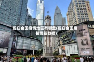 现在全国疫情地区有哪些(现在全国疫情最新数据)