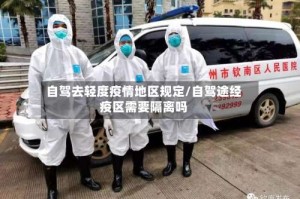 自驾去轻度疫情地区规定/自驾途经疫区需要隔离吗