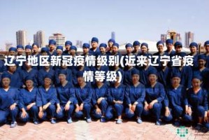 辽宁地区新冠疫情级别(近来辽宁省疫情等级)