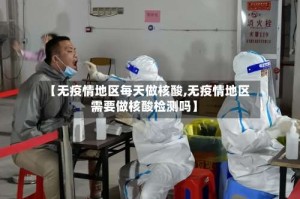 【无疫情地区每天做核酸,无疫情地区需要做核酸检测吗】