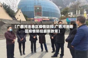 【广西河池地区疫情防控,广西河池地区疫情防控最新政策】