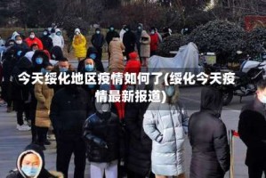 今天绥化地区疫情如何了(绥化今天疫情最新报道)