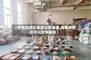 【疫情地区还能发出快递嘛,疫情地区还可以发快递吗】