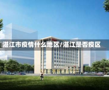 湛江市疫情什么地区/湛江是否疫区