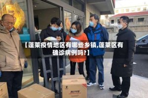 【蓬莱疫情地区有哪些乡镇,蓬莱区有确诊病例吗?】