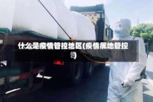 什么是疫情管控地区(疫情属地管控)
