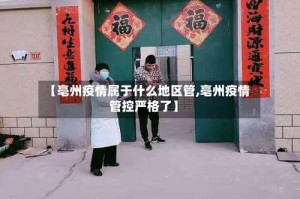 【亳州疫情属于什么地区管,亳州疫情管控严格了】