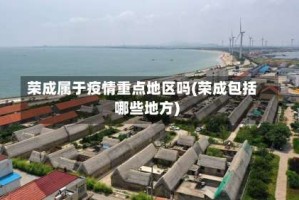 荣成属于疫情重点地区吗(荣成包括哪些地方)