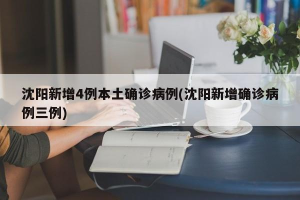 沈阳:新增本土确诊病例为学生,沈阳新增1本土确诊