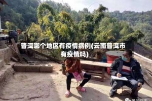 普洱哪个地区有疫情病例(云南普洱市有疫情吗)