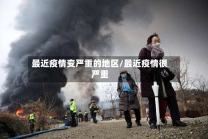 最近疫情变严重的地区/最近疫情很严重