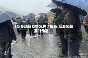 【新乡地区疫情怎样了最近,新乡疫情实时动态】