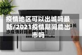 疫情地区可以出城吗最新/2021疫情期间能出市吗