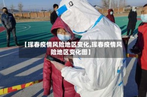 【珲春疫情风险地区变化,珲春疫情风险地区变化图】