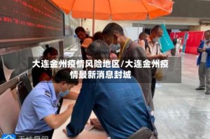 大连金州疫情风险地区/大连金州疫情最新消息封城