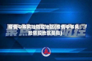 疫情中等风险防控地区(疫情中等风险防控地区是指)