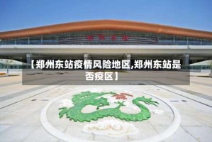 【郑州东站疫情风险地区,郑州东站是否疫区】