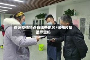 徐州疫情特点有哪些地区/徐州疫情很严重吗