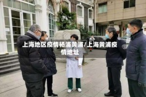 上海地区疫情杨浦黄浦/上海黄浦疫情地址