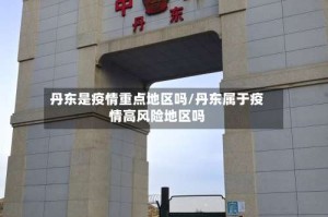 丹东是疫情重点地区吗/丹东属于疫情高风险地区吗