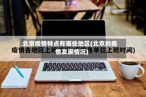 北京疫情特点有哪些地区(北京的疫情发展情况)