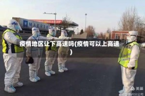 疫情地区让下高速吗(疫情可以上高速)