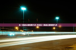 五一高速公路免费几天.今年五一高速公路免费几天