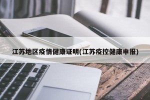 江苏地区疫情健康证明(江苏疫控健康申报)