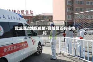 晋城周边地区疫情/晋城最近有疫情吗