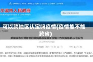 可以跨地区认定吗疫情(疫情能不能跨省)