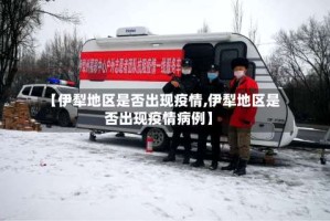 【伊犁地区是否出现疫情,伊犁地区是否出现疫情病例】