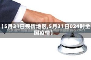 【5月31日疫情地区,5月31日024时全国疫情】