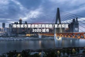 疫情城市重点地区有哪些/重点疫区2020 城市