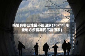 疫情有哪些地区不能回家(2021年哪些地方疫情期间不能回家)