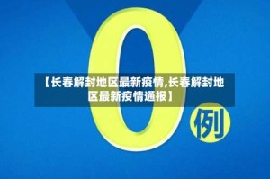【长春解封地区最新疫情,长春解封地区最新疫情通报】
