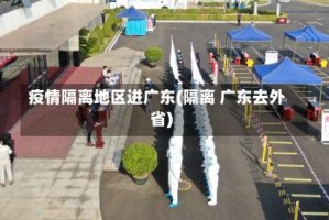 疫情隔离地区进广东(隔离 广东去外省)