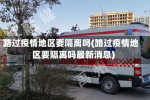 路过疫情地区要隔离吗(路过疫情地区要隔离吗最新消息)