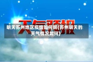 明天苏州地区疫情如何啊(苏州明天的天气情况如何)