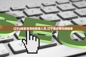 辽宁3地紧急寻找密接人员,辽宁寻找密切接触者