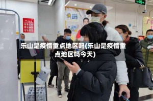 乐山是疫情重点地区吗(乐山是疫情重点地区吗今天)