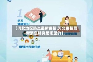 【河北地区肺炎最新疫情,河北疫情最新消息肺炎是哪里的】