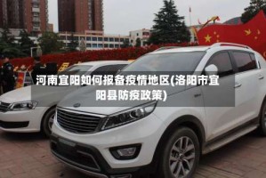 河南宜阳如何报备疫情地区(洛阳市宜阳县防疫政策)