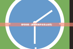 限号时间︰(限号时间开车怎么处罚)