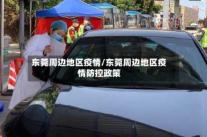 东莞周边地区疫情/东莞周边地区疫情防控政策
