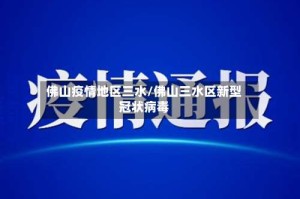 佛山疫情地区三水/佛山三水区新型冠状病毒