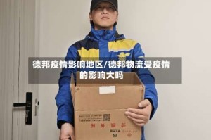 德邦疫情影响地区/德邦物流受疫情的影响大吗